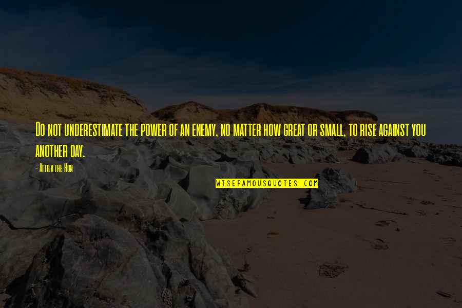 Distance Love Cute Quotes By Attila The Hun: Do not underestimate the power of an enemy,
