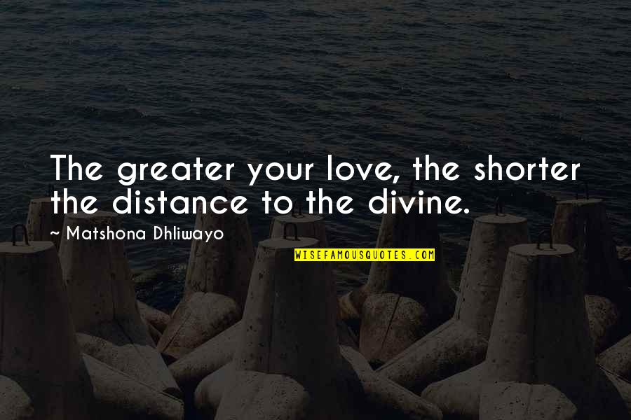 Distance Love Quotes By Matshona Dhliwayo: The greater your love, the shorter the distance Distance Love Quotes By Matshona Dhliwayo: The greater your love, the shorter the distance