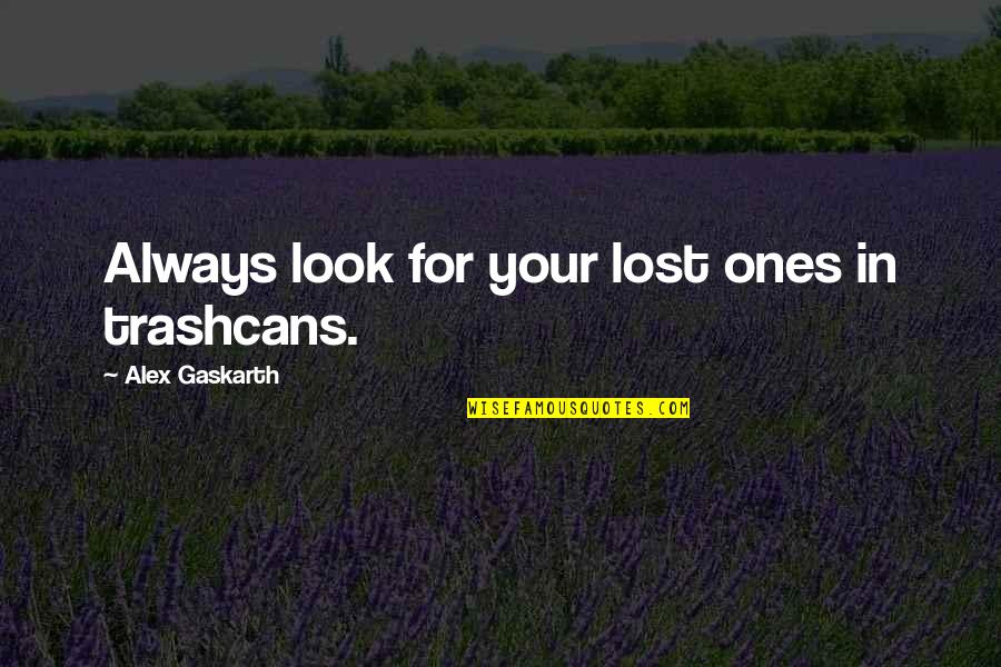 Distance Not Working Quotes By Alex Gaskarth: Always look for your lost ones in trashcans.