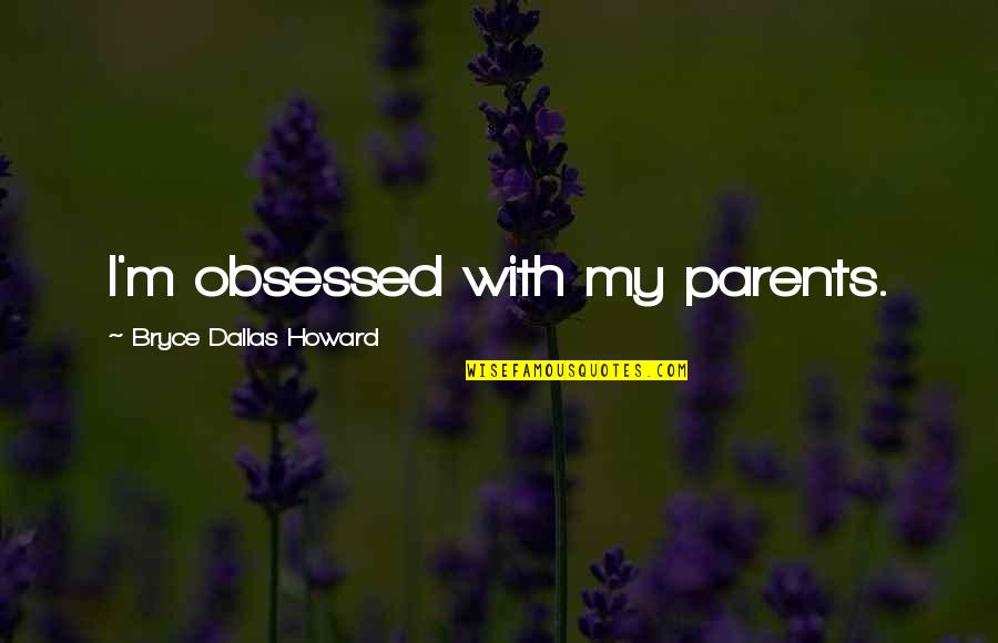 Distance Really Matters Quotes By Bryce Dallas Howard: I'm obsessed with my parents.