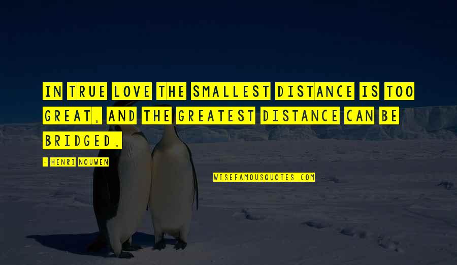 Distance Relationship Missing You Quotes By Henri Nouwen: In true love the smallest distance is too