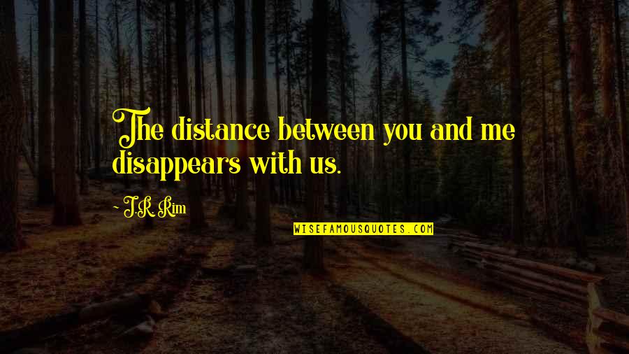 Distance Relationships Quotes By J.R. Rim: The distance between you and me disappears with