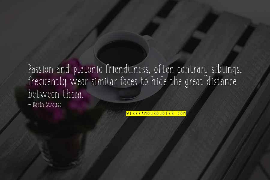 Distance Sibling Quotes By Darin Strauss: Passion and platonic friendliness, often contrary siblings, frequently Distance Sibling Quotes By Darin Strauss: Passion and platonic friendliness, often contrary siblings, frequently