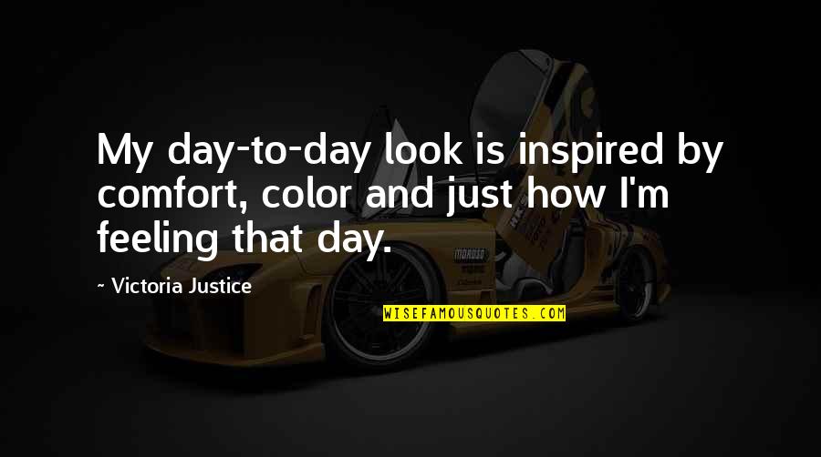 Distance Song Quotes By Victoria Justice: My day-to-day look is inspired by comfort, color Distance Song Quotes By Victoria Justice: My day-to-day look is inspired by comfort, color