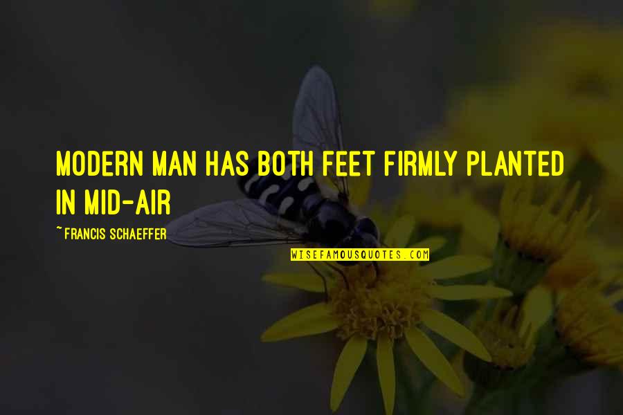 Distance Teaches Us Quotes By Francis Schaeffer: Modern man has both feet firmly planted in Distance Teaches Us Quotes By Francis Schaeffer: Modern man has both feet firmly planted in