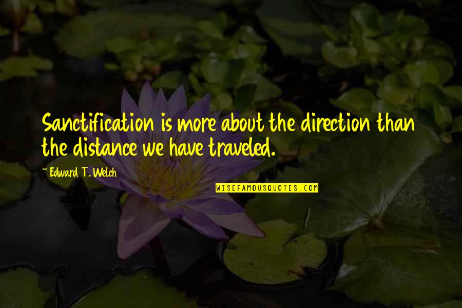 Distance Traveled Quotes By Edward T. Welch: Sanctification is more about the direction than the