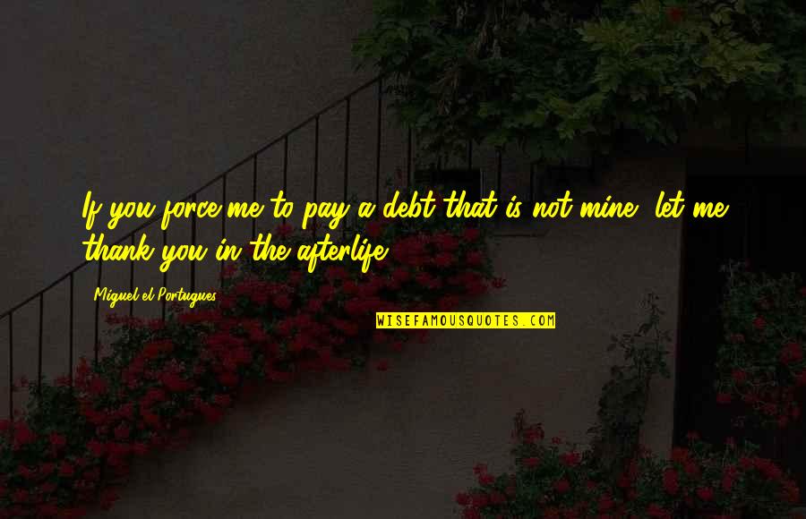 Distance Yourself From Someone You Love Quotes By Miguel El Portugues: If you force me to pay a debt Distance Yourself From Someone You Love Quotes By Miguel El Portugues: If you force me to pay a debt