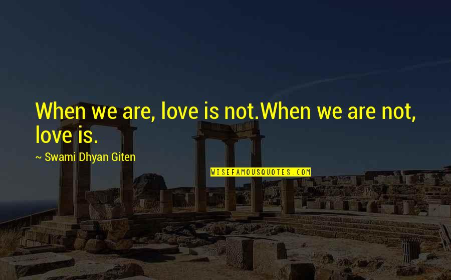 Distance Yourself From Someone You Love Quotes By Swami Dhyan Giten: When we are, love is not.When we are Distance Yourself From Someone You Love Quotes By Swami Dhyan Giten: When we are, love is not.When we are