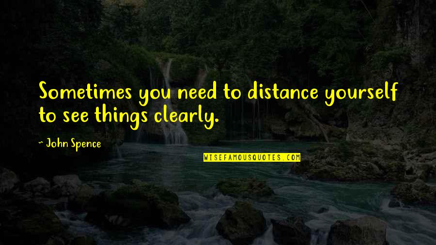 Distance Yourself Quotes By John Spence: Sometimes you need to distance yourself to see