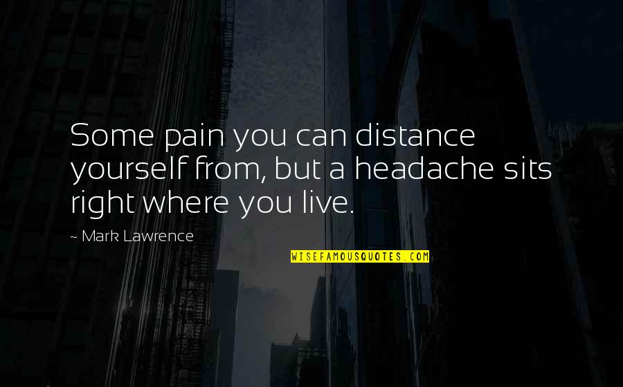 Distance Yourself Quotes By Mark Lawrence: Some pain you can distance yourself from, but