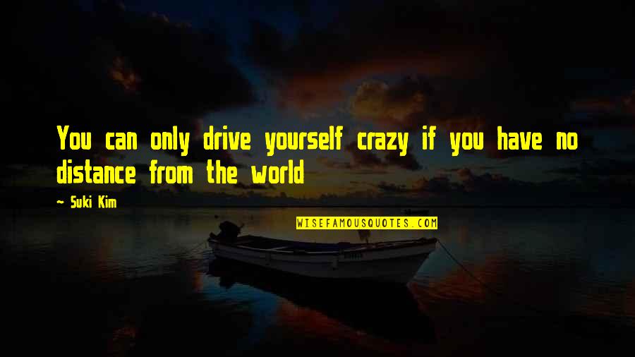 Distance Yourself Quotes By Suki Kim: You can only drive yourself crazy if you