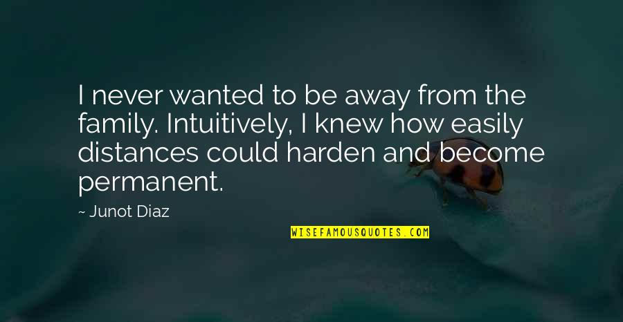 Distances From Quotes By Junot Diaz: I never wanted to be away from the