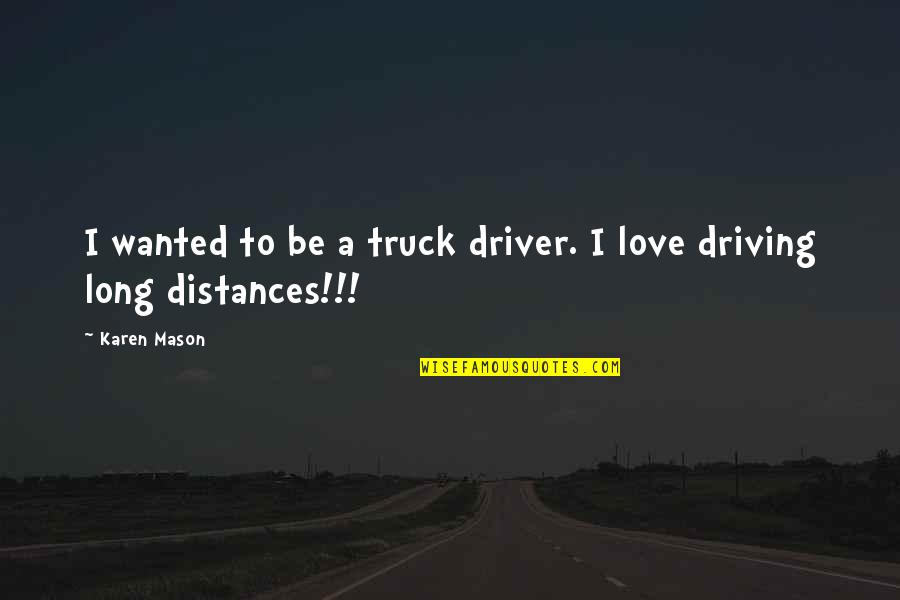 Distances From Quotes By Karen Mason: I wanted to be a truck driver. I