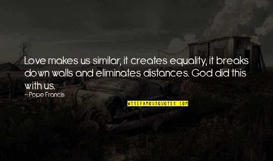 Distances Quotes By Pope Francis: Love makes us similar, it creates equality, it