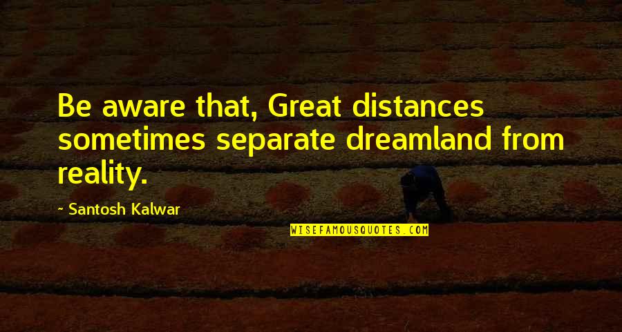 Distances Quotes By Santosh Kalwar: Be aware that, Great distances sometimes separate dreamland