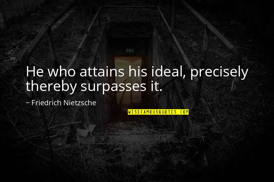 Distancing Love Quotes By Friedrich Nietzsche: He who attains his ideal, precisely thereby surpasses