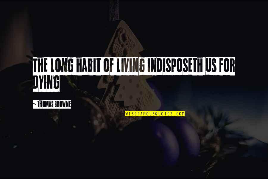 Distancing Myself From You Quotes By Thomas Browne: The long habit of living indisposeth us for