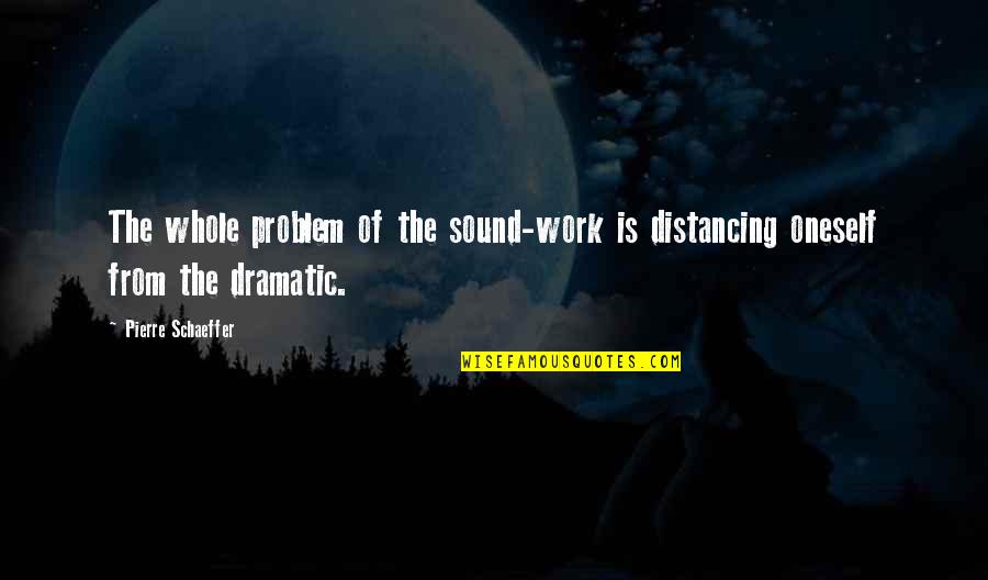 Distancing Quotes By Pierre Schaeffer: The whole problem of the sound-work is distancing