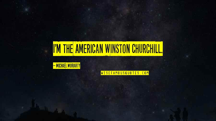 Distancing Yourself From Negativity Quotes By Michael Moriarty: I'm the American Winston Churchill.