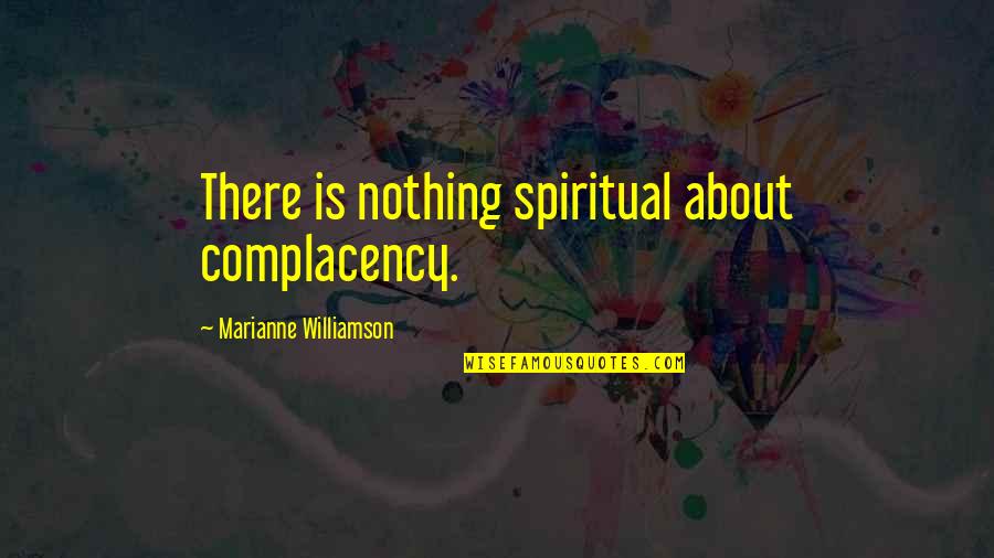 Distant Brother Quotes By Marianne Williamson: There is nothing spiritual about complacency.