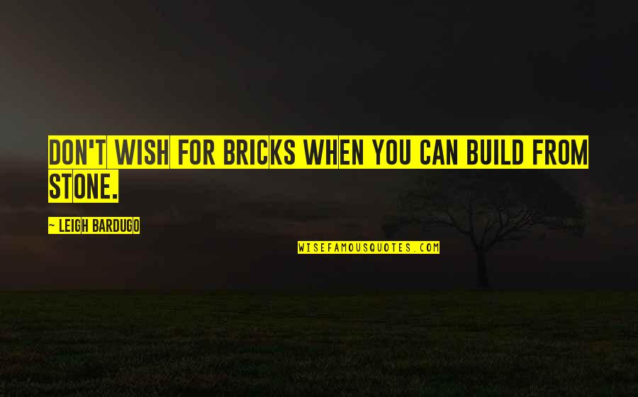 Distant Brothers Quotes By Leigh Bardugo: Don't wish for bricks when you can build