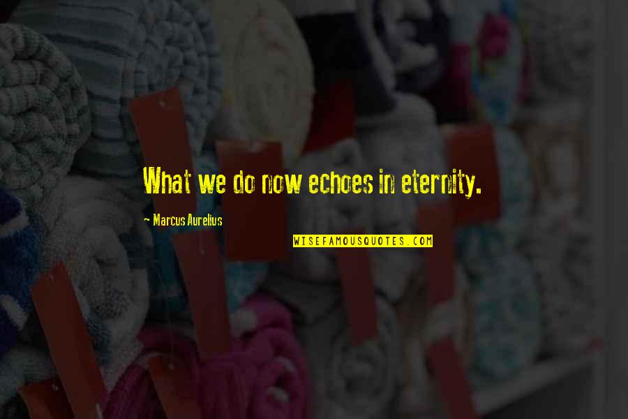 Distant Cousins Quotes By Marcus Aurelius: What we do now echoes in eternity.