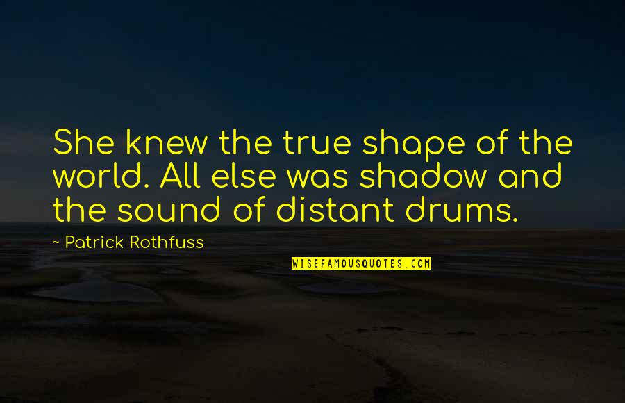 Distant Drums Quotes By Patrick Rothfuss: She knew the true shape of the world.