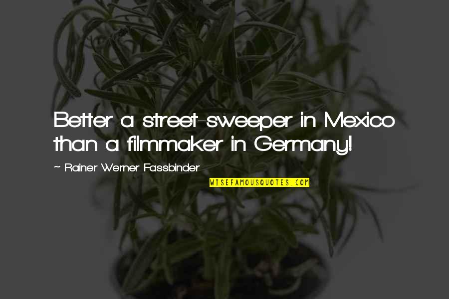 Distant Father Daughter Relationships Quotes By Rainer Werner Fassbinder: Better a street-sweeper in Mexico than a filmmaker