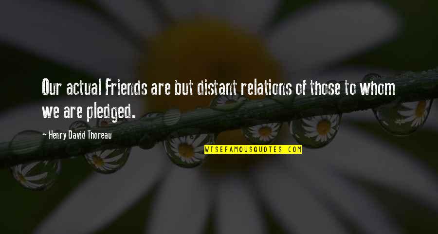 Distant Friendship Quotes By Henry David Thoreau: Our actual Friends are but distant relations of Distant Friendship Quotes By Henry David Thoreau: Our actual Friends are but distant relations of