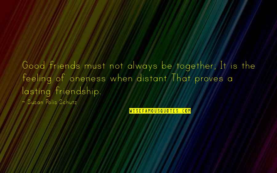 Distant Friendship Quotes By Susan Polis Schutz: Good friends must not always be together; It
