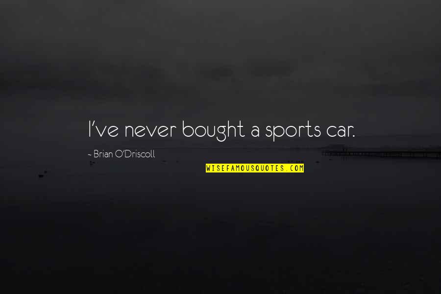Distant Lovers Quotes By Brian O'Driscoll: I've never bought a sports car. Distant Lovers Quotes By Brian O'Driscoll: I've never bought a sports car.