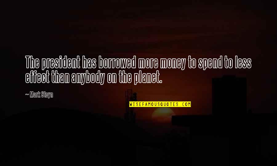 Distant Places Quotes By Mark Steyn: The president has borrowed more money to spend Distant Places Quotes By Mark Steyn: The president has borrowed more money to spend