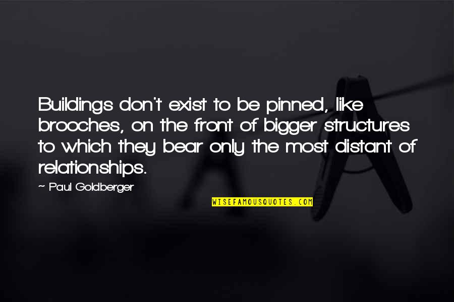 Distant Relationships Quotes By Paul Goldberger: Buildings don't exist to be pinned, like brooches,