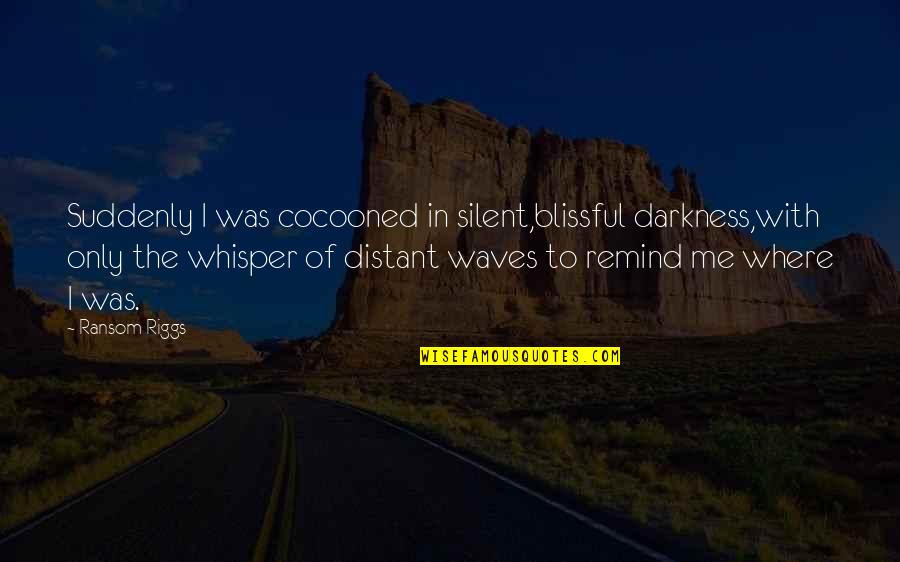 Distant Waves Quotes By Ransom Riggs: Suddenly I was cocooned in silent,blissful darkness,with only