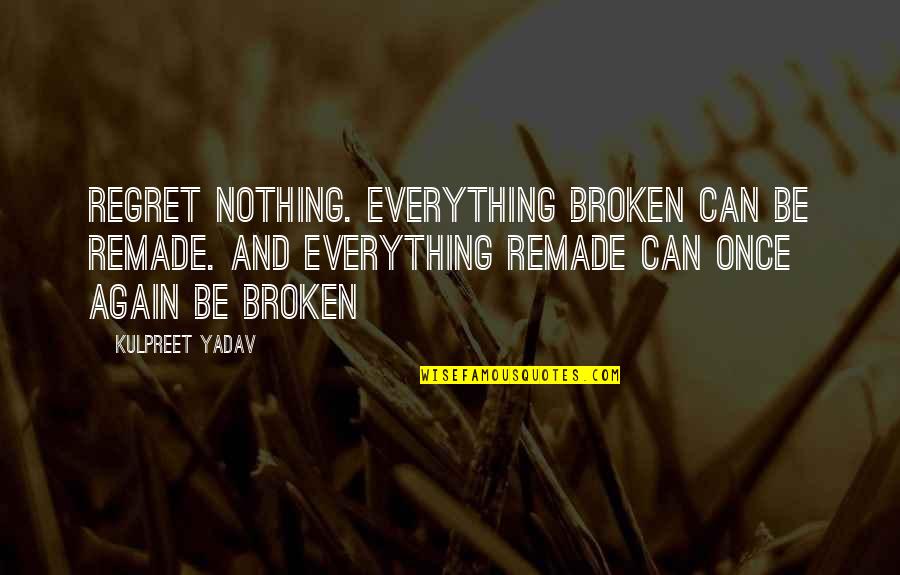 Distarmel Quotes By Kulpreet Yadav: Regret nothing. Everything broken can be remade. And Distarmel Quotes By Kulpreet Yadav: Regret nothing. Everything broken can be remade. And