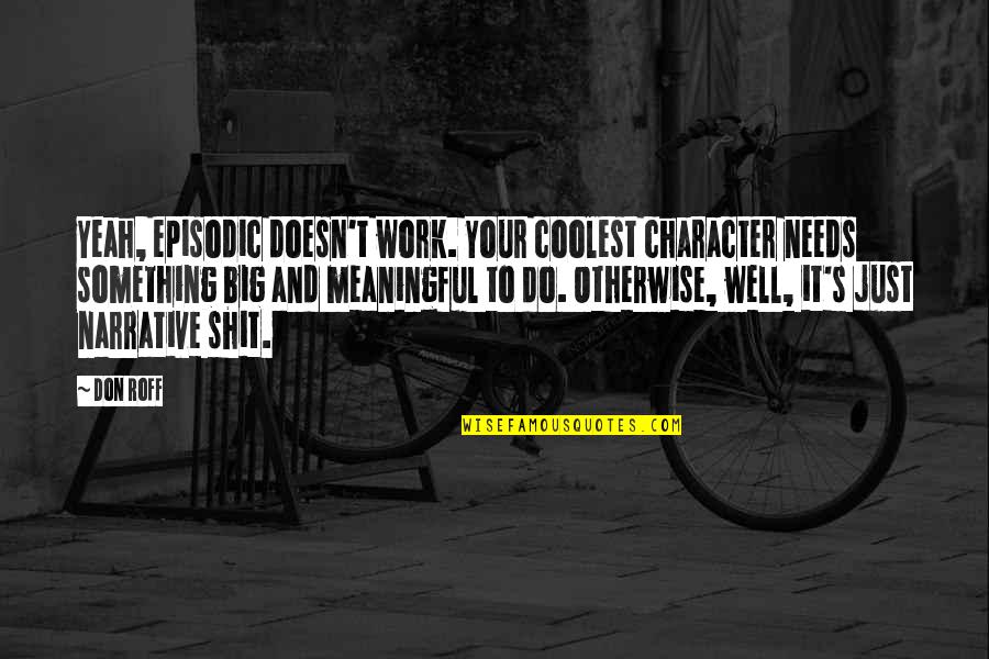 Distasios On The Bay Quotes By Don Roff: Yeah, episodic doesn't work. Your coolest character needs Distasios On The Bay Quotes By Don Roff: Yeah, episodic doesn't work. Your coolest character needs