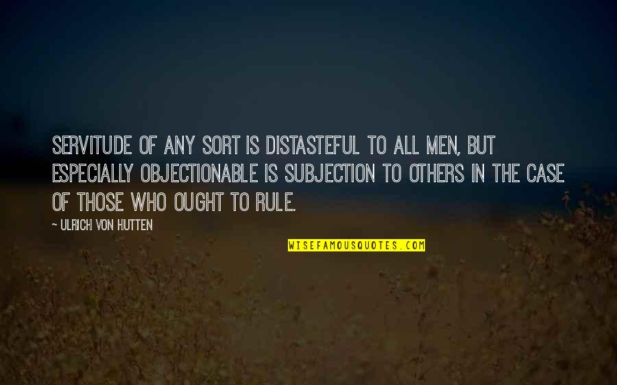 Distasteful Quotes By Ulrich Von Hutten: Servitude of any sort is distasteful to all