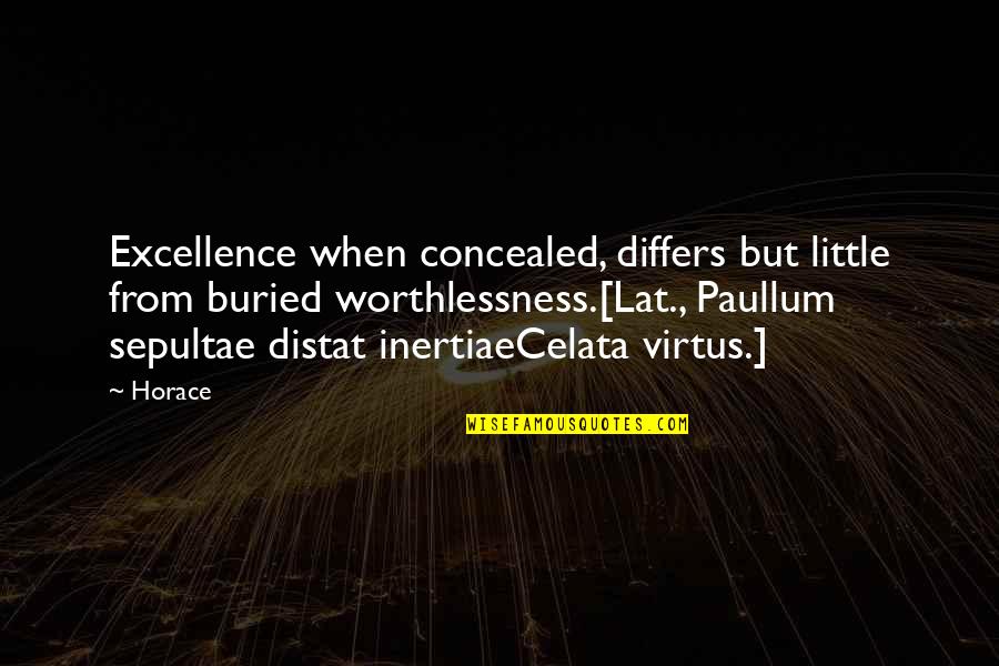 Distat Quotes By Horace: Excellence when concealed, differs but little from buried