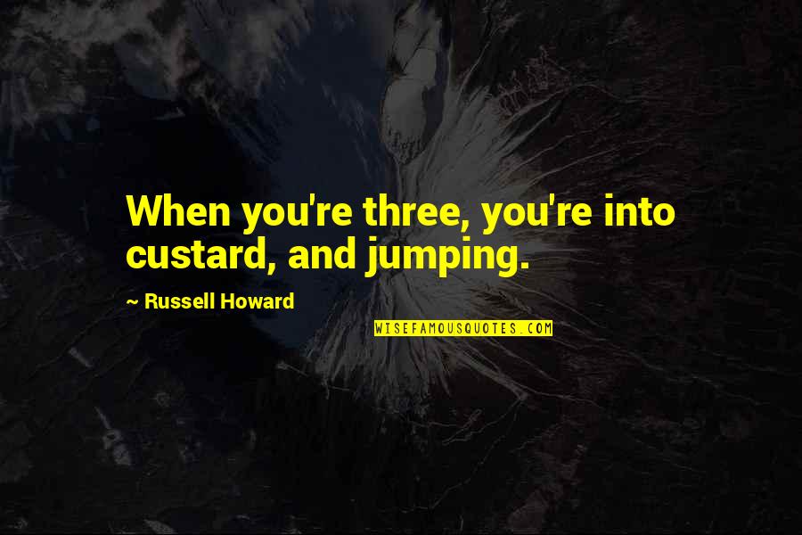 Distelburger Farms Quotes By Russell Howard: When you're three, you're into custard, and jumping. Distelburger Farms Quotes By Russell Howard: When you're three, you're into custard, and jumping.