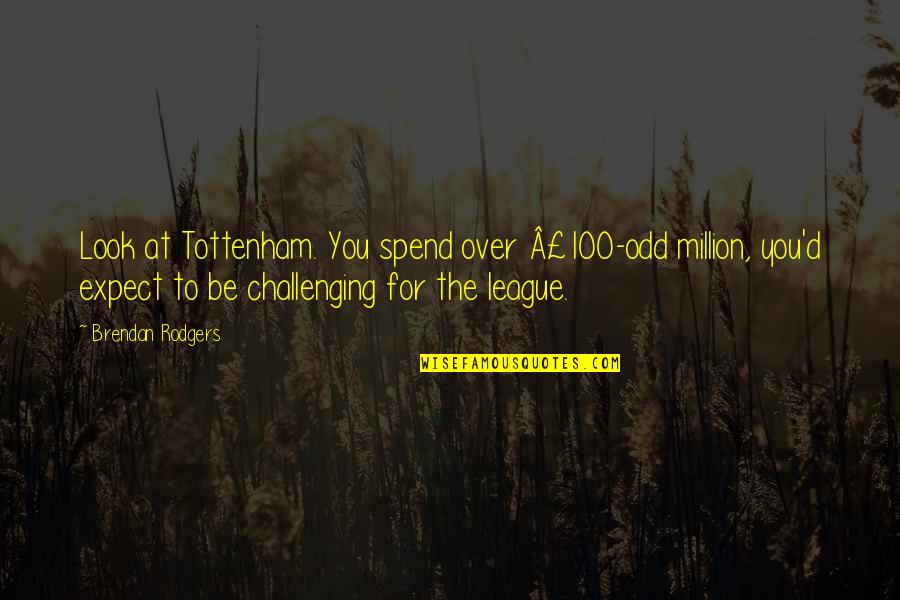 Distelburger Realty Quotes By Brendan Rodgers: Look at Tottenham. You spend over Â£100-odd million,