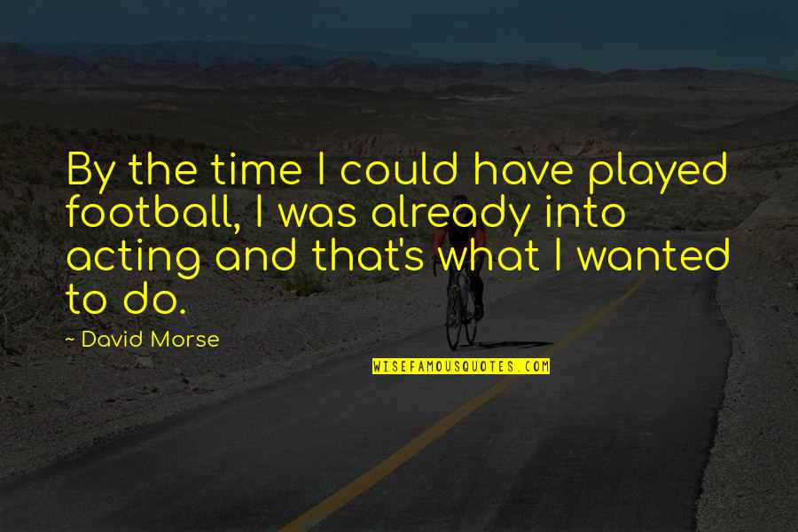 Distempered Quotes By David Morse: By the time I could have played football,