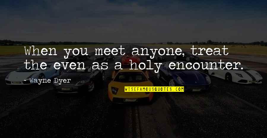 Distencao Quotes By Wayne Dyer: When you meet anyone, treat the even as