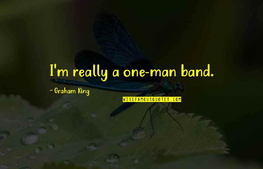 Distends Quotes By Graham King: I'm really a one-man band. Distends Quotes By Graham King: I'm really a one-man band.