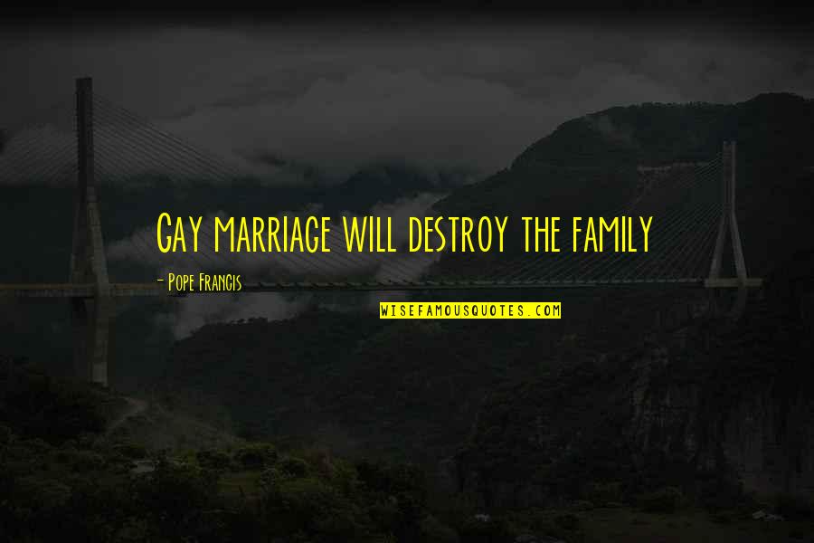 Distends Quotes By Pope Francis: Gay marriage will destroy the family