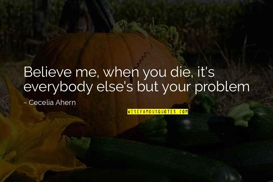 Disterheft Quotes By Cecelia Ahern: Believe me, when you die, it's everybody else's Disterheft Quotes By Cecelia Ahern: Believe me, when you die, it's everybody else's