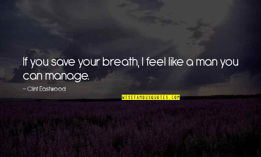 Disterheft Quotes By Clint Eastwood: If you save your breath, I feel like Disterheft Quotes By Clint Eastwood: If you save your breath, I feel like