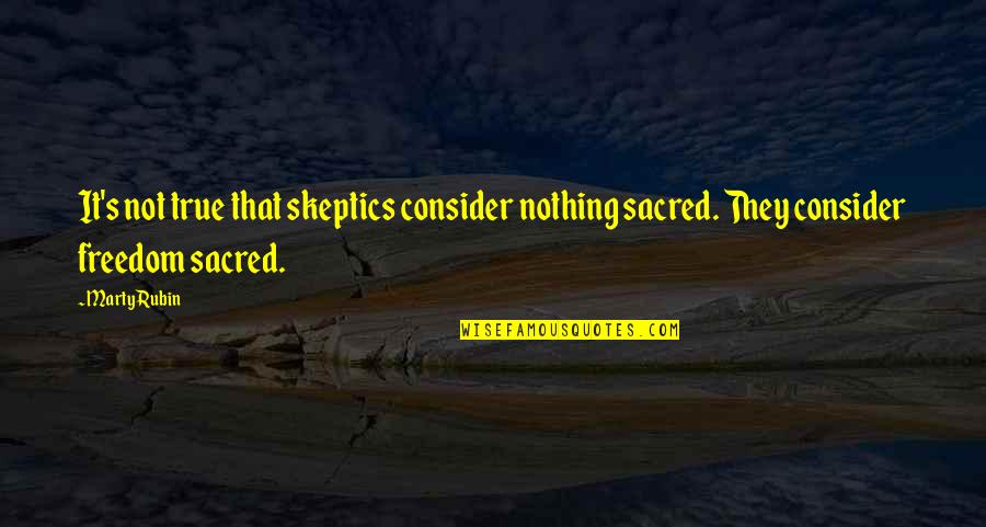 Disterheft Quotes By Marty Rubin: It's not true that skeptics consider nothing sacred.