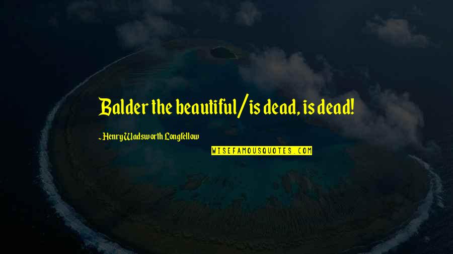 Distichodus Quotes By Henry Wadsworth Longfellow: Balder the beautiful/is dead, is dead!