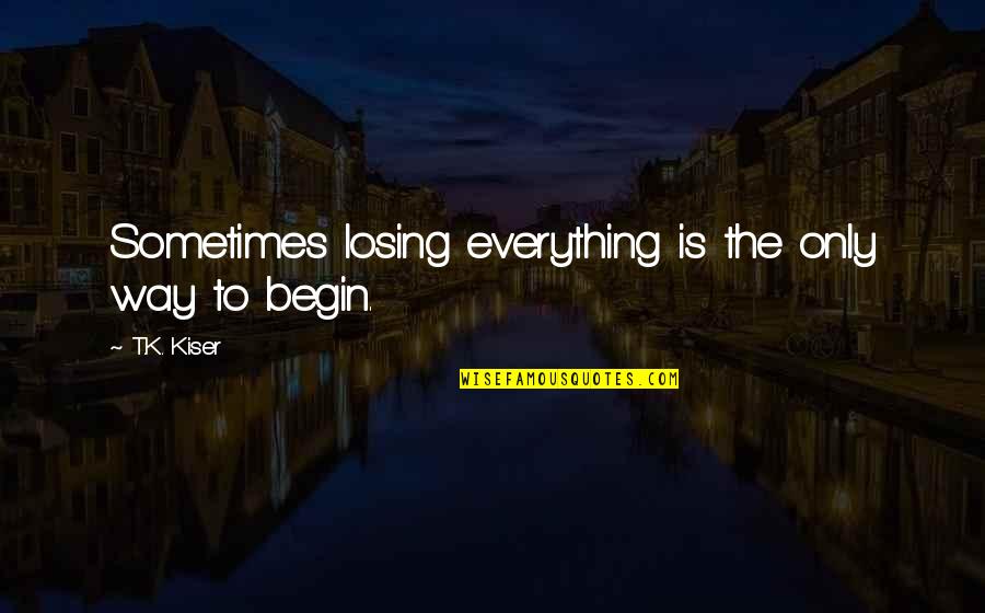 Distichodus Quotes By T.K. Kiser: Sometimes losing everything is the only way to