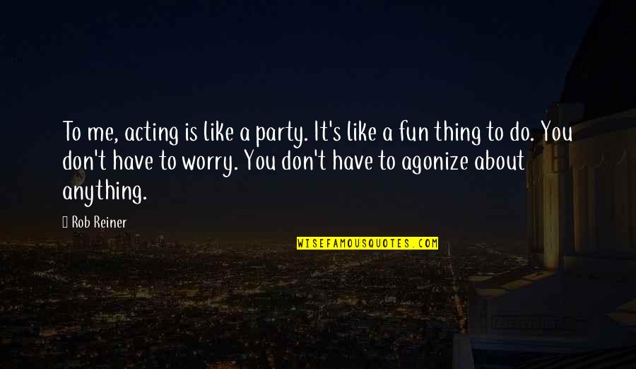 Distichs Quotes By Rob Reiner: To me, acting is like a party. It's Distichs Quotes By Rob Reiner: To me, acting is like a party. It's